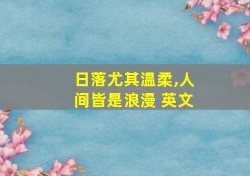 日落尤其温柔,人间皆是浪漫 英文